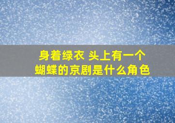 身着绿衣 头上有一个蝴蝶的京剧是什么角色